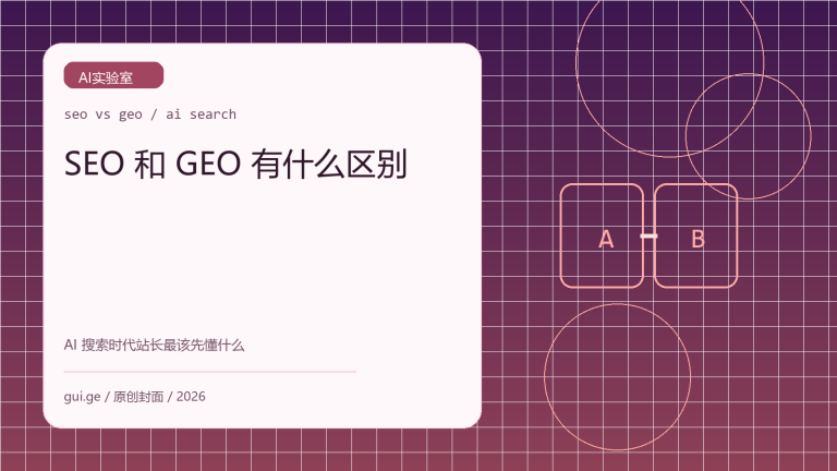 SEO 和 GEO 有什么区别：AI 搜索时代站长最该先搞懂的事